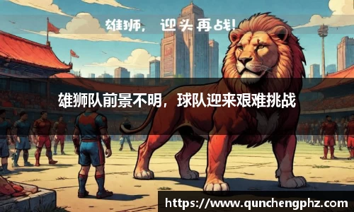 雄狮队前景不明，球队迎来艰难挑战
