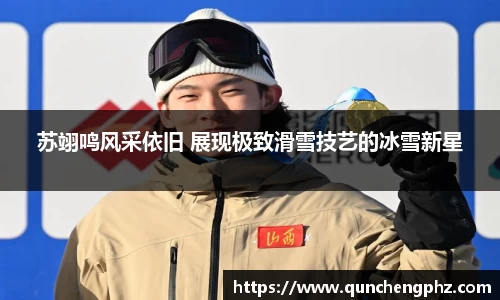 苏翊鸣风采依旧 展现极致滑雪技艺的冰雪新星