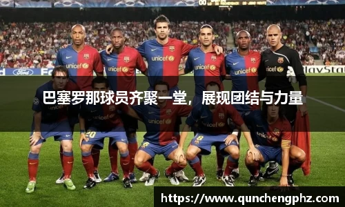 巴塞罗那球员齐聚一堂，展现团结与力量