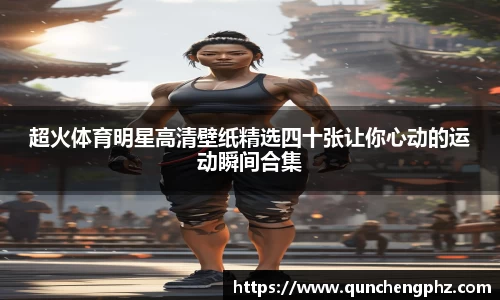 超火体育明星高清壁纸精选四十张让你心动的运动瞬间合集