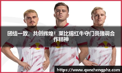 团结一致，共创辉煌！莱比锡红牛守门员强调合作精神
