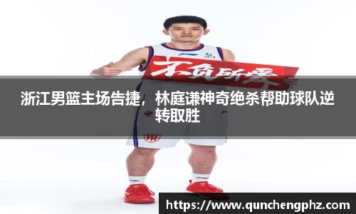 浙江男篮主场告捷，林庭谦神奇绝杀帮助球队逆转取胜