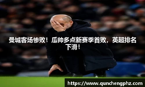 曼城客场惨败！瓜帅多点新赛季首败，英超排名下滑！
