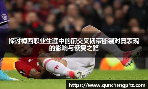 探讨梅西职业生涯中的前交叉韧带断裂对其表现的影响与恢复之路