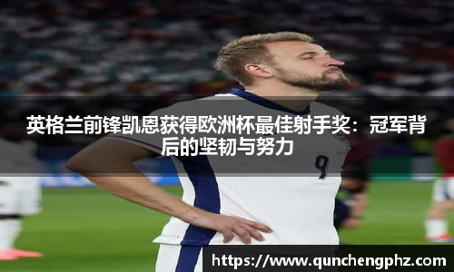 英格兰前锋凯恩获得欧洲杯最佳射手奖：冠军背后的坚韧与努力