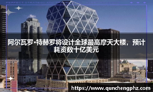 阿尔瓦罗·特赫罗将设计全球最高摩天大楼，预计耗资数十亿美元