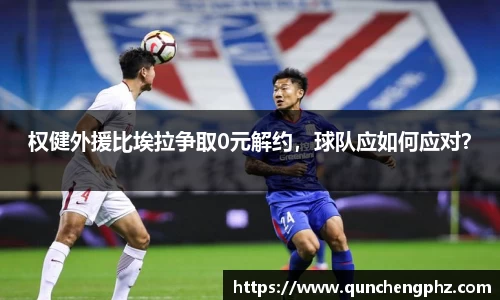 权健外援比埃拉争取0元解约，球队应如何应对？