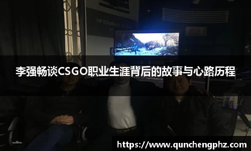 李强畅谈CSGO职业生涯背后的故事与心路历程