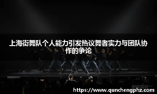 上海街舞队个人能力引发热议舞者实力与团队协作的争论