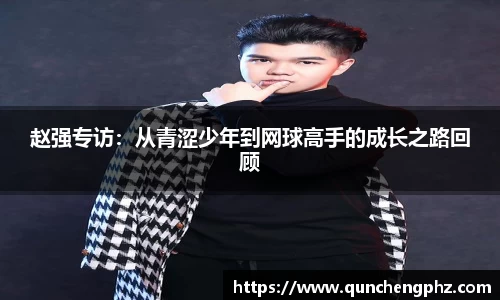 赵强专访：从青涩少年到网球高手的成长之路回顾