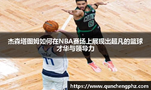杰森塔图姆如何在NBA赛场上展现出超凡的篮球才华与领导力