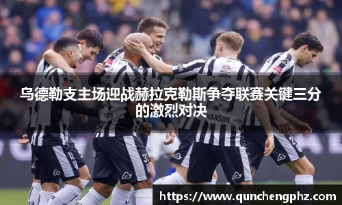 乌德勒支主场迎战赫拉克勒斯争夺联赛关键三分的激烈对决