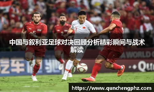 中国与叙利亚足球对决回顾分析精彩瞬间与战术解读