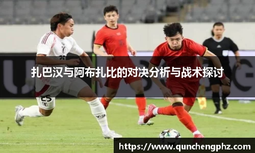 扎巴汉与阿布扎比的对决分析与战术探讨