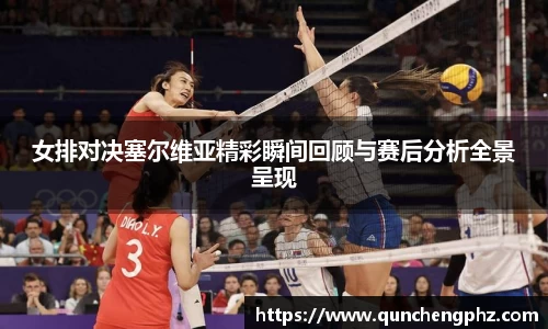 女排对决塞尔维亚精彩瞬间回顾与赛后分析全景呈现