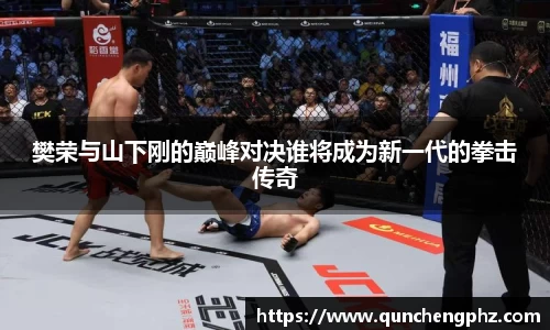 樊荣与山下刚的巅峰对决谁将成为新一代的拳击传奇