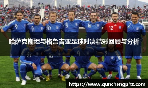 哈萨克斯坦与格鲁吉亚足球对决精彩回顾与分析