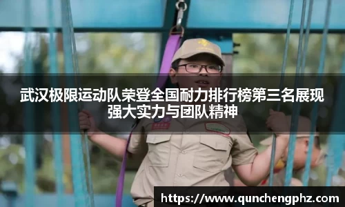 武汉极限运动队荣登全国耐力排行榜第三名展现强大实力与团队精神