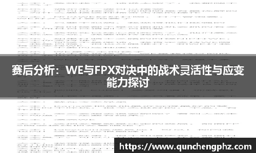 赛后分析：WE与FPX对决中的战术灵活性与应变能力探讨